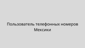 Пользователь телефонных номеров Мексики